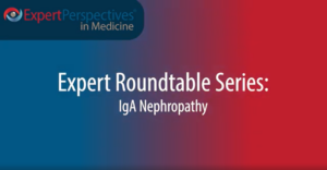 Expert Roundtables Podcast: Combination Therapy for IgA Nephropathy