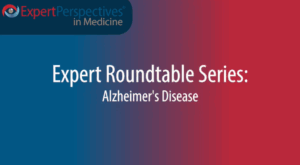 Expert Roundtables Podcast: The Importance of Amyloid-β From the Diagnosis of Alzheimer’s Disease to Its Treatment