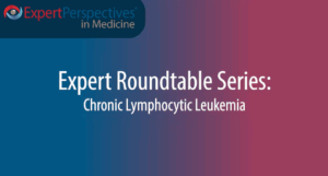 Expert Roundtables Podcast: Expanding and Extending Chimeric Antigen Receptor T-Cell Therapy in Chronic Lymphocytic Leukemia