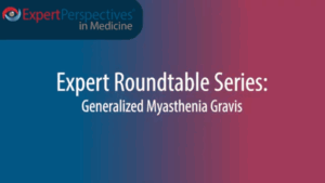 Expert Roundtables Podcast: FcRn Inhibitors for Generalized Myasthenia Gravis