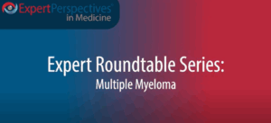 Expert Roundtables Podcast: Defining the Needs of Today’s Patients With Relapsed/Refractory Multiple Myeloma