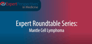 Expert Roundtables Podcast: Frontiers in Mantle Cell Lymphoma: Integrating Immunotherapy and Responding to Resistance