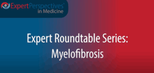 Expert Roundtables Podcast: Targeting Anemia and Thrombocytopenia in Myelofibrosis