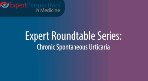 Expert Roundtables Podcast: Defining Treatment Success in Patients With Chronic Spontaneous Urticaria