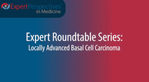 Expert Roundtables Podcast: The Multidisciplinary Management of Locally Advanced Basal Cell Carcinoma